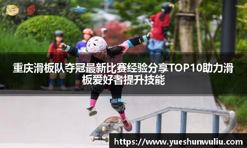 重庆滑板队夺冠最新比赛经验分享TOP10助力滑板爱好者提升技能